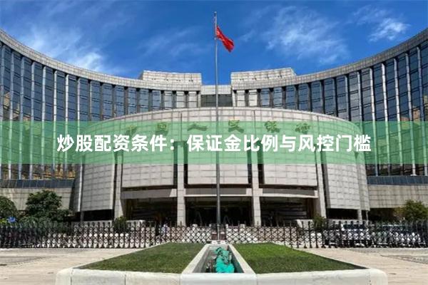 炒股配资条件：保证金比例与风控门槛